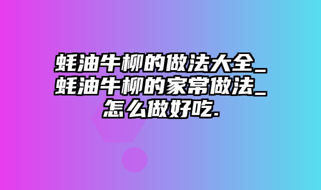 蚝油牛柳的做法大全_蚝油牛柳的家常做法_怎么做好吃.