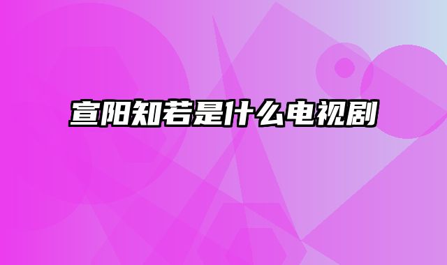 宣阳知若是什么电视剧