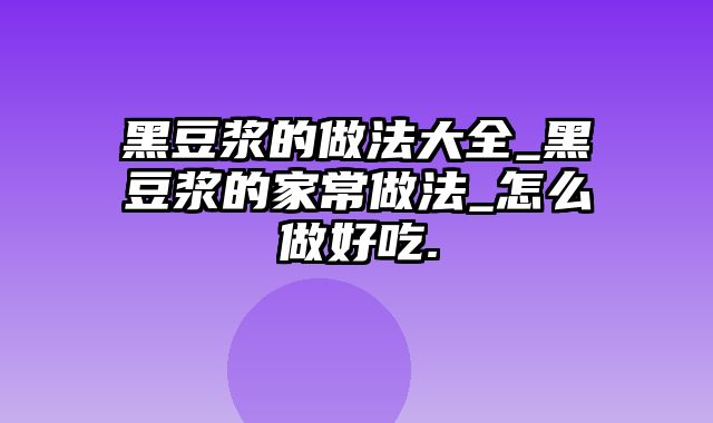 黑豆浆的做法大全_黑豆浆的家常做法_怎么做好吃.