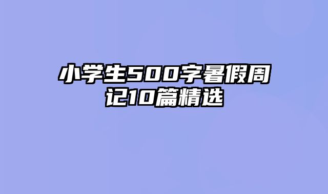 小学生500字暑假周记10篇精选