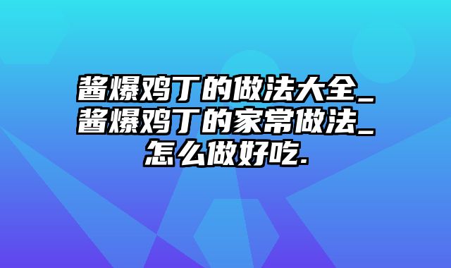 酱爆鸡丁的做法大全_酱爆鸡丁的家常做法_怎么做好吃.