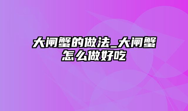 大闸蟹的做法_大闸蟹怎么做好吃