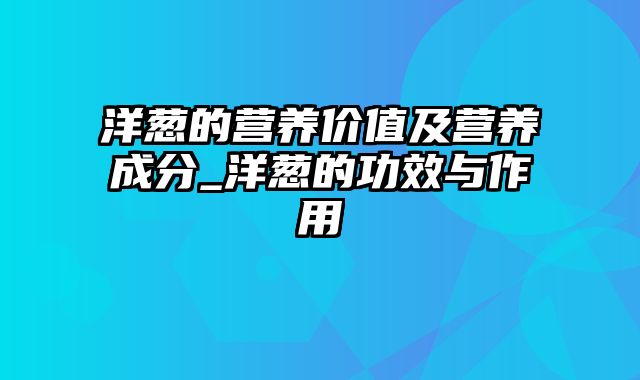 洋葱的营养价值及营养成分_洋葱的功效与作用