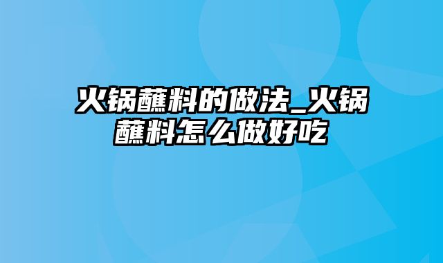 火锅蘸料的做法_火锅蘸料怎么做好吃