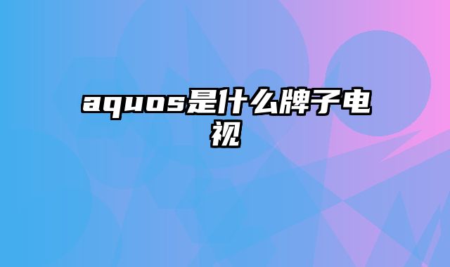 aquos是什么牌子电视