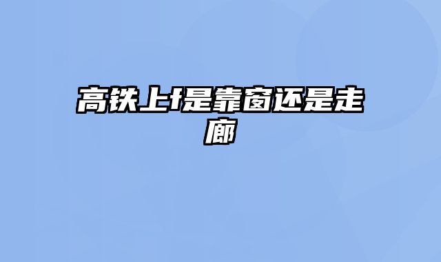 高铁上f是靠窗还是走廊