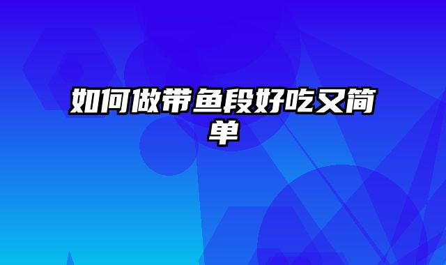 如何做带鱼段好吃又简单