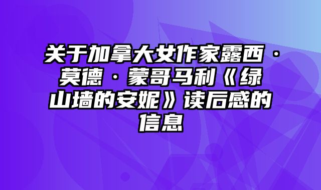 关于加拿大女作家露西·莫德·蒙哥马利《绿山墙的安妮》读后感的信息