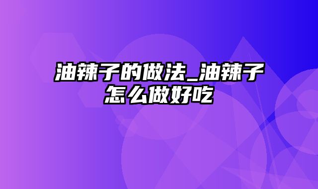 油辣子的做法_油辣子怎么做好吃