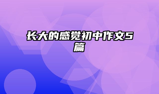 长大的感觉初中作文5篇