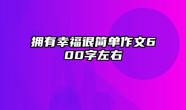 拥有幸福很简单作文600字左右