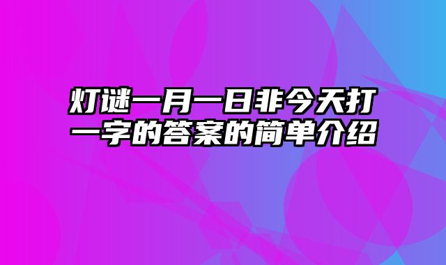 灯谜一月一日非今天打一字的答案的简单介绍