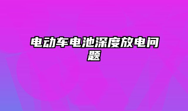 电动车电池深度放电问题