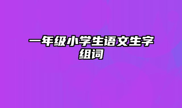 一年级小学生语文生字组词