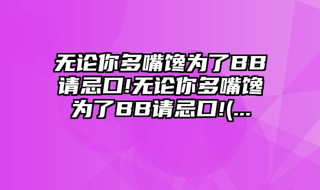 无论你多嘴馋为了BB请忌口!无论你多嘴馋为了BB请忌口!(...