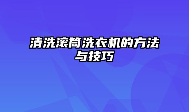 清洗滚筒洗衣机的方法与技巧