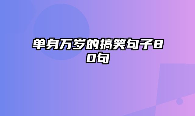 单身万岁的搞笑句子80句