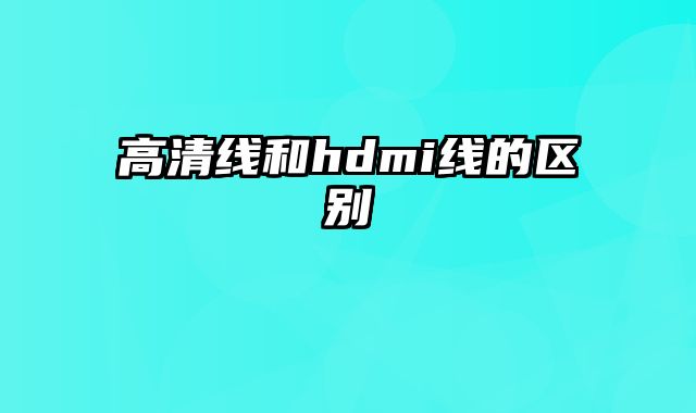 高清线和hdmi线的区别