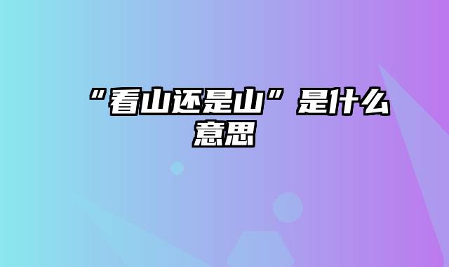 “看山还是山”是什么意思