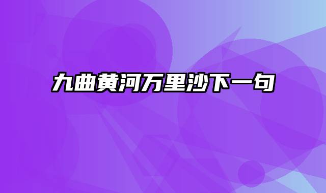 九曲黄河万里沙下一句