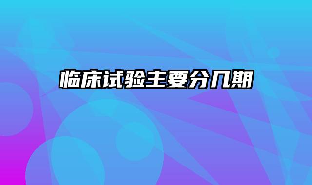 临床试验主要分几期