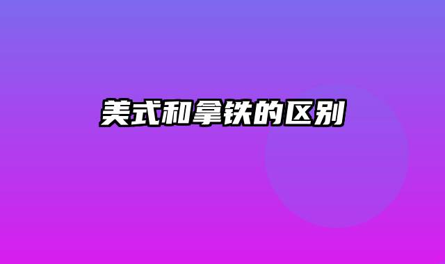 美式和拿铁的区别