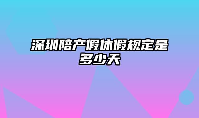 深圳陪产假休假规定是多少天