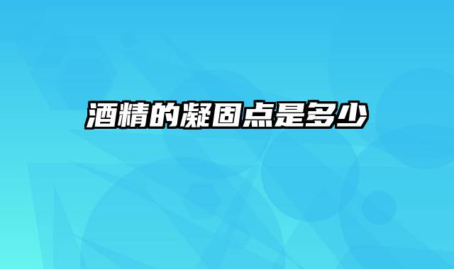 酒精的凝固点是多少