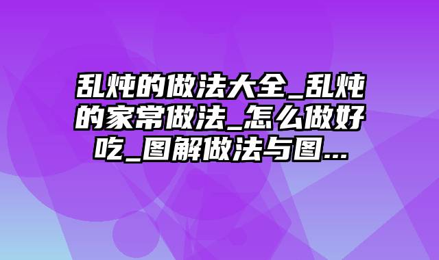 乱炖的做法大全_乱炖的家常做法_怎么做好吃_图解做法与图...