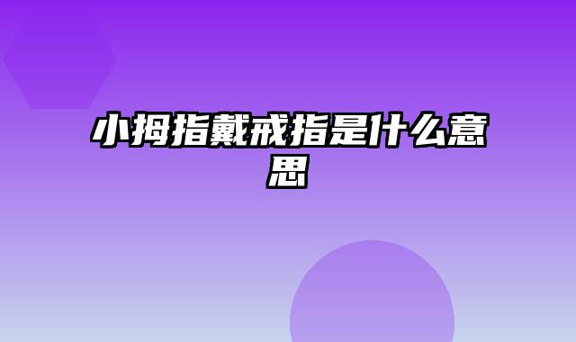 小拇指戴戒指是什么意思