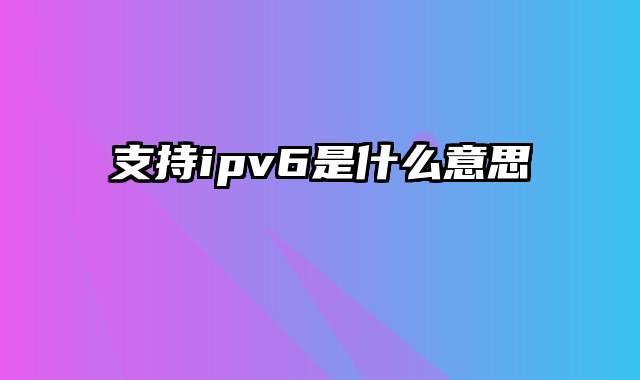 支持ipv6是什么意思