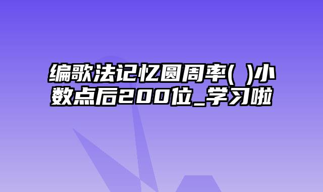 编歌法记忆圆周率(π)小数点后200位_学习啦