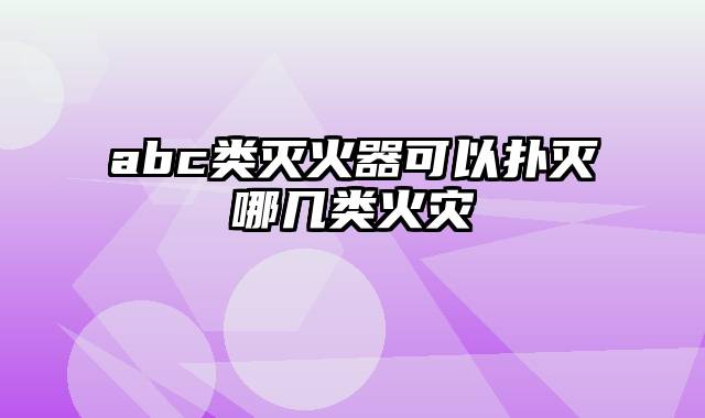 abc类灭火器可以扑灭哪几类火灾