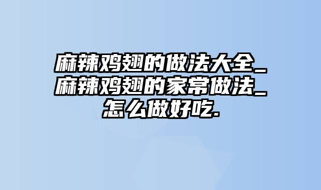 麻辣鸡翅的做法大全_麻辣鸡翅的家常做法_怎么做好吃.