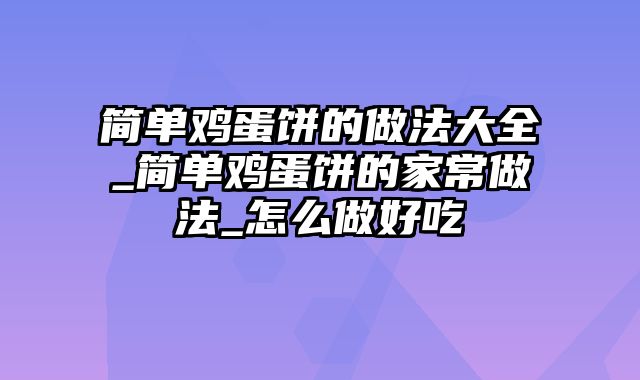 简单鸡蛋饼的做法大全_简单鸡蛋饼的家常做法_怎么做好吃