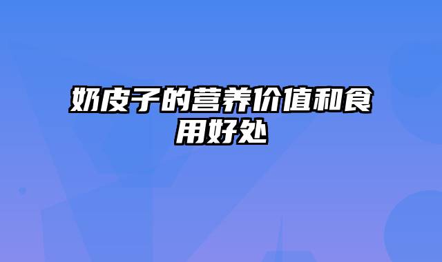 奶皮子的营养价值和食用好处