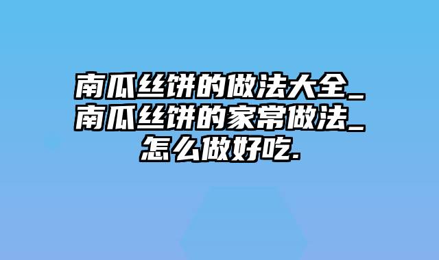 南瓜丝饼的做法大全_南瓜丝饼的家常做法_怎么做好吃.