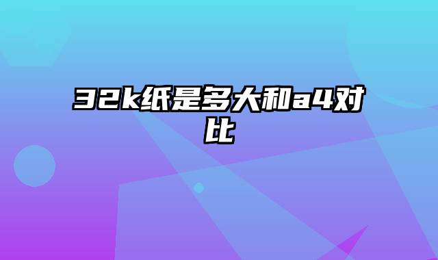 32k纸是多大和a4对比