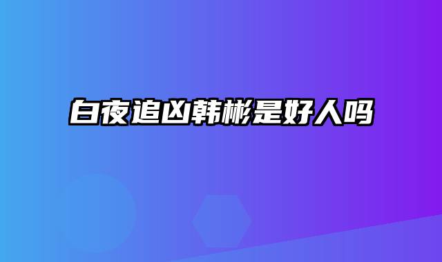 白夜追凶韩彬是好人吗