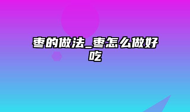 枣的做法_枣怎么做好吃