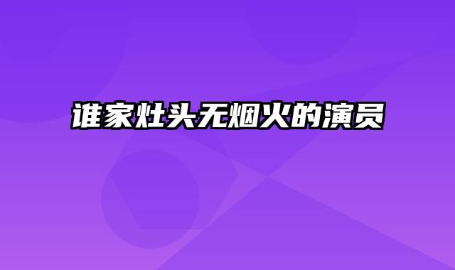 谁家灶头无烟火的演员