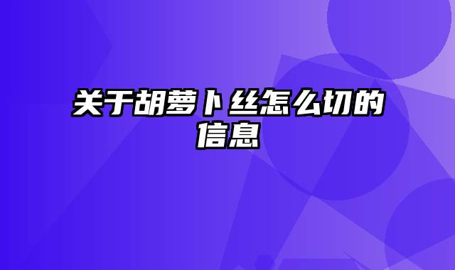 关于胡萝卜丝怎么切的信息
