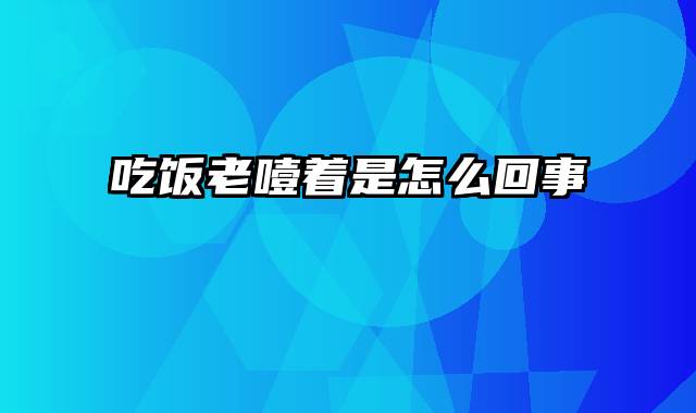 吃饭老噎着是怎么回事