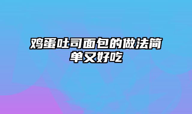 鸡蛋吐司面包的做法简单又好吃