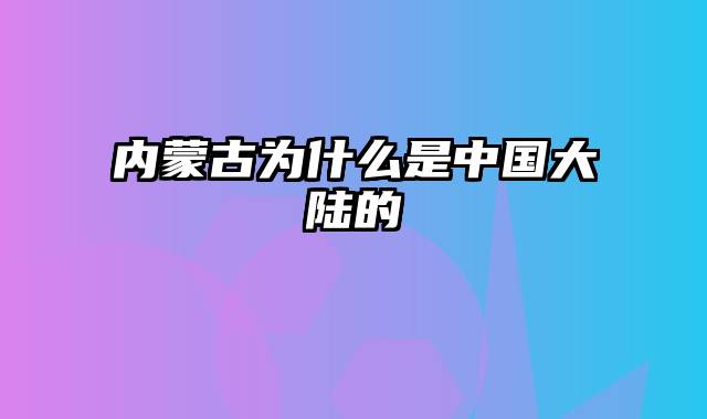 内蒙古为什么是中国大陆的