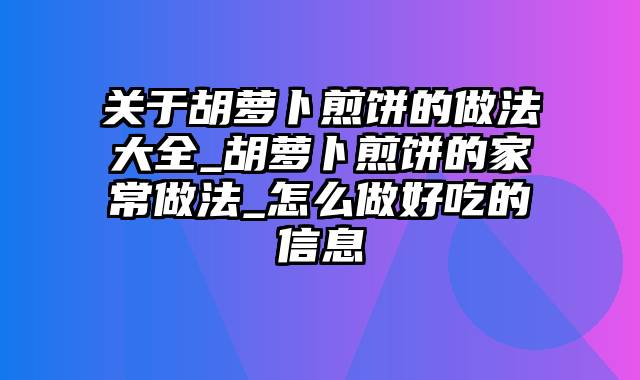 关于胡萝卜煎饼的做法大全_胡萝卜煎饼的家常做法_怎么做好吃的信息