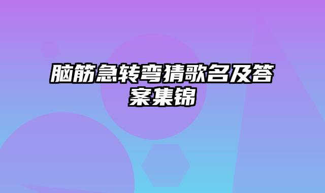 脑筋急转弯猜歌名及答案集锦