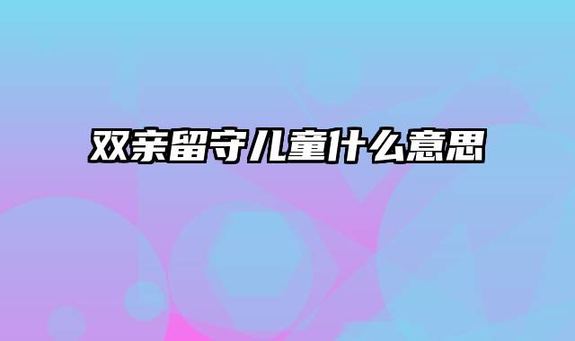 双亲留守儿童什么意思