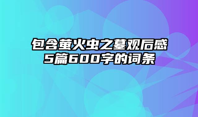 包含萤火虫之墓观后感5篇600字的词条