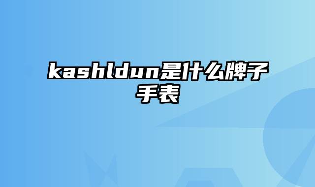 kashldun是什么牌子手表